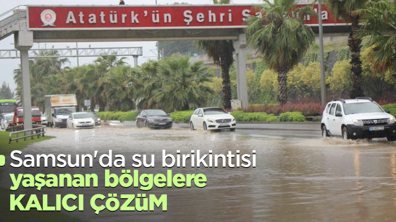 Samsun'da su birikintisi yaşanan bölgelere kalıcı çözüm
