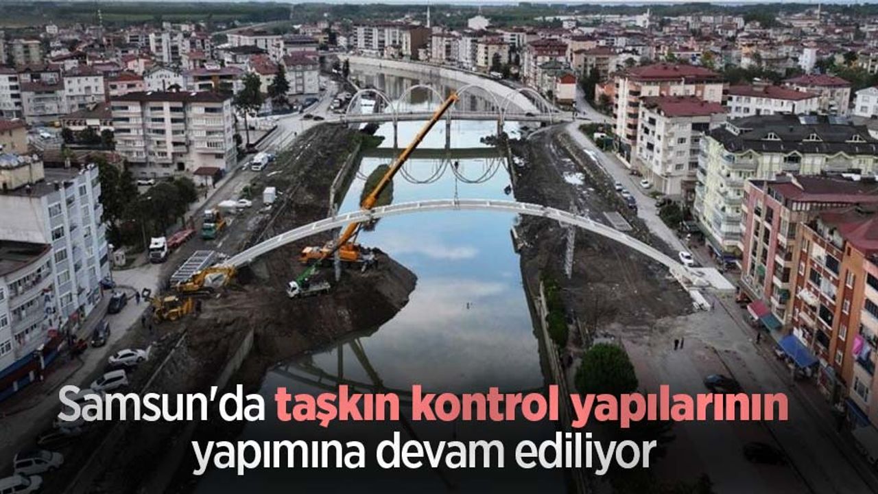 Samsun'da taşkın kontrol yapılarının yapımına devam ediliyor