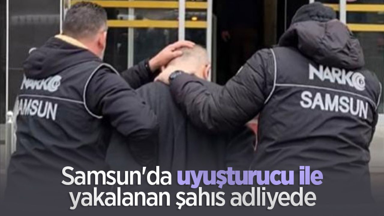 Samsun'da uyuşturucu ile yakalanan şahıs adliyede