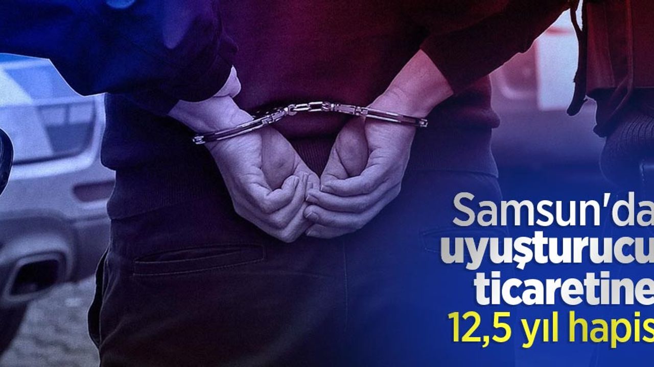 Samsun'da uyuşturucu ticaretine 12,5 yıl hapis