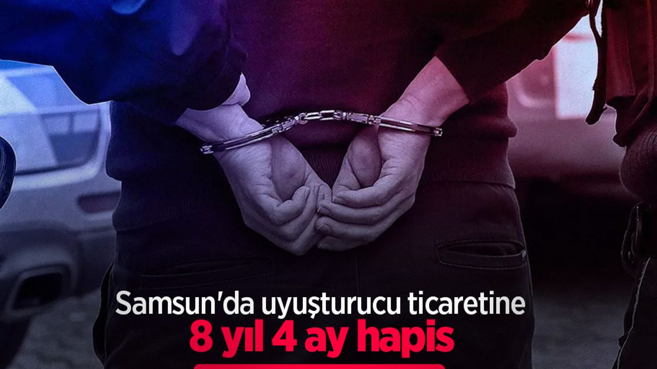 Samsun'da uyuşturucu ticaretine 8 yıl 4 ay hapis