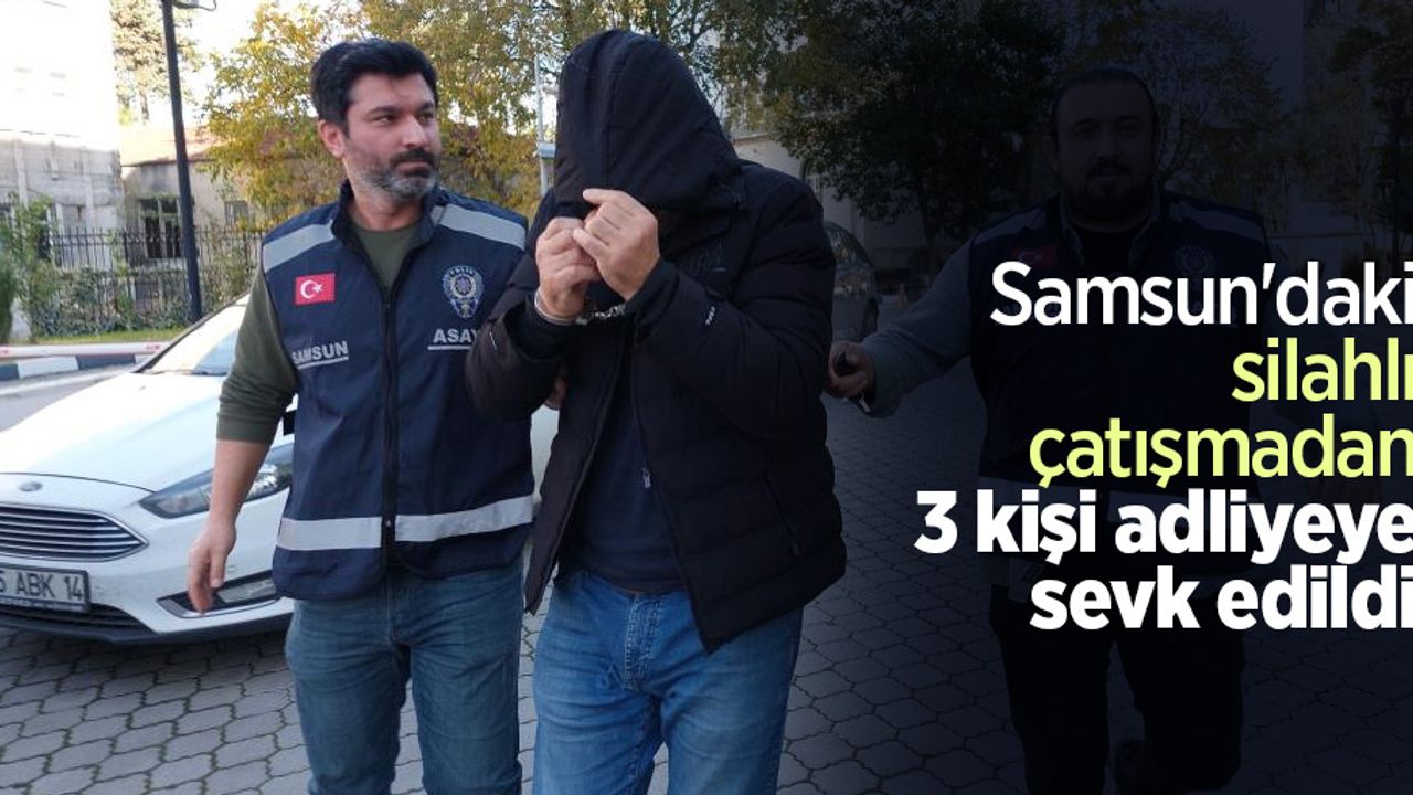 Samsun'daki silahlı çatışmadan 3 kişi adliyeye sevk edildi