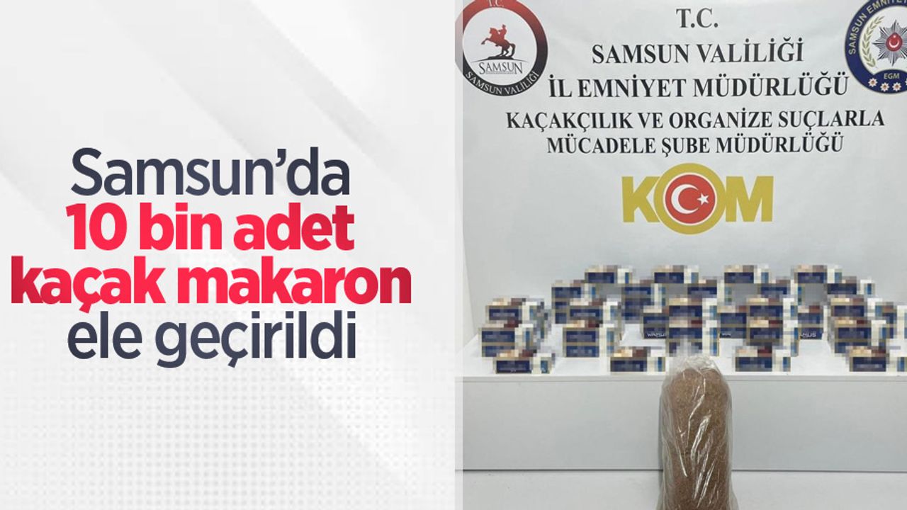 Samsun’da 10 bin adet kaçak makaron ele geçirildi