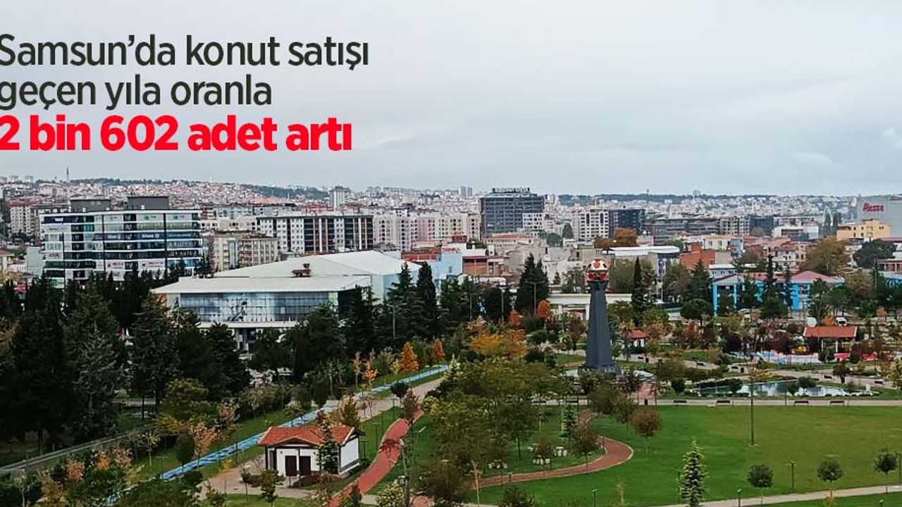Samsun’da konut satışı geçen yıla oranla 2 bin 602 adet artı