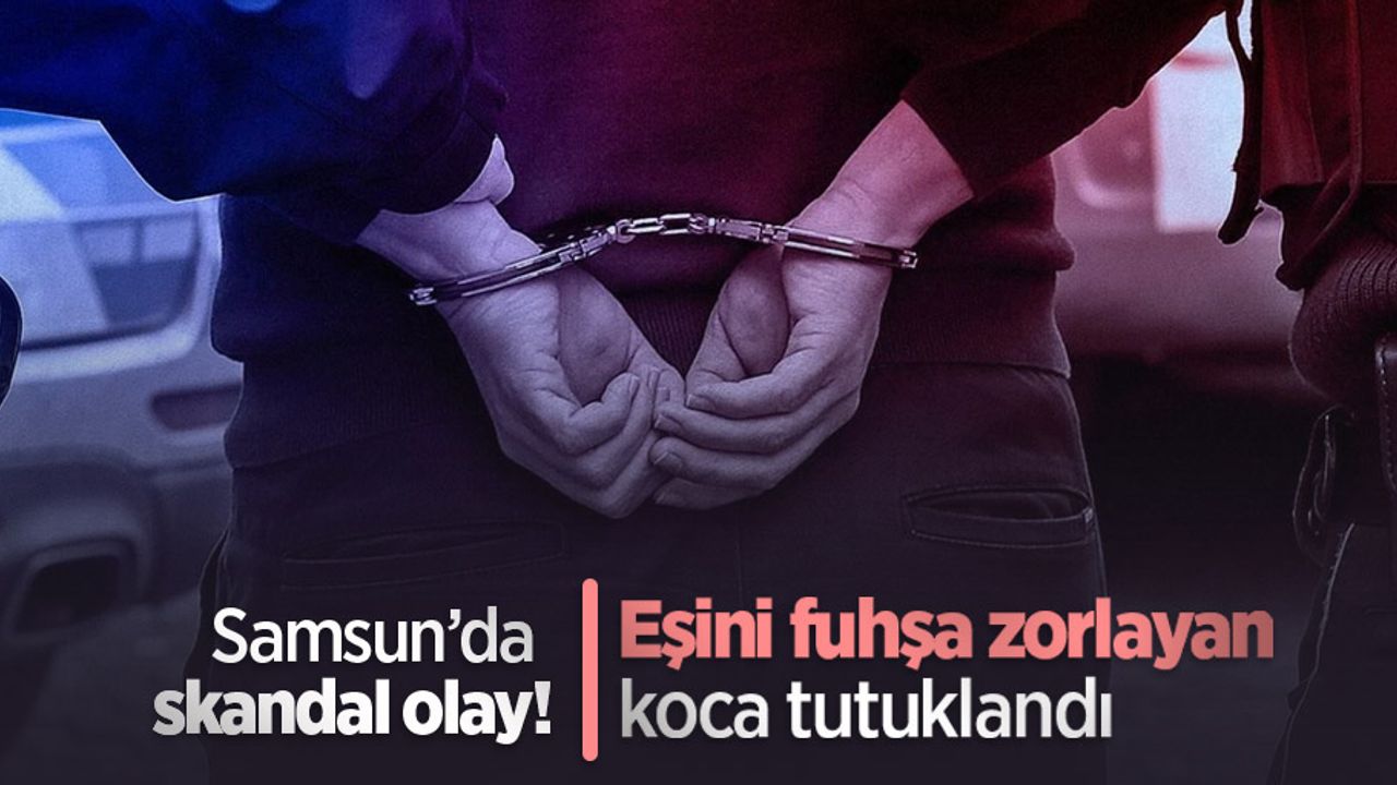 Samsun’da skandal olay! Eşini fuhşa zorlayan koca tutuklandı