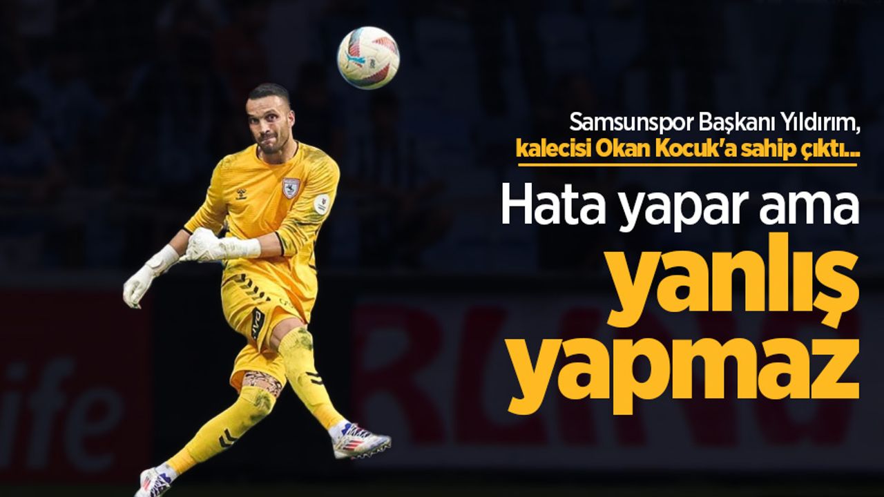 Samsunspor Başkanı Yıldırım, kalecisi Okan Kocuk'a sahip çıktı... Hata yapar ama yanlış yapmaz