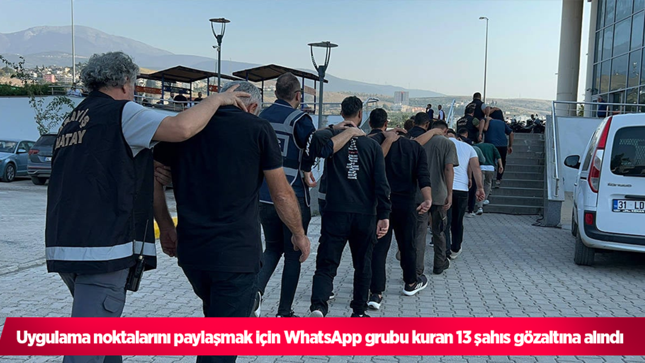 Uygulama noktalarını paylaşmak için WhatsApp grubu kuran 13 şahıs gözaltına alındı