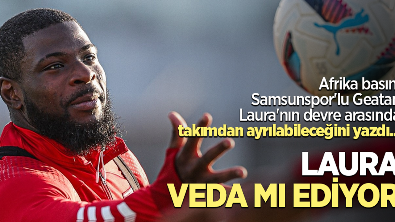 Afrika basını Samsunspor'lu Geatan Laura'nın devre arasında takımdan ayrılabileceğini yazdı ...  LAURA VEDA MI  EDİYOR 