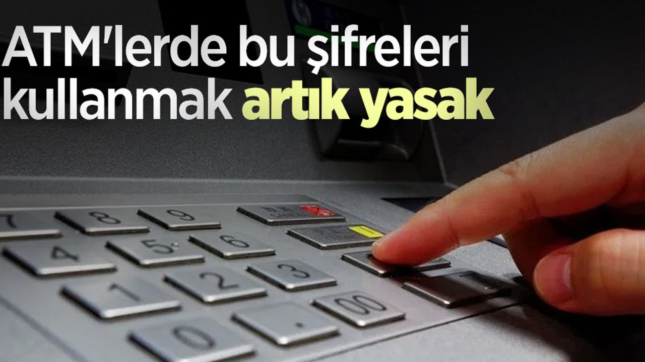 ATM'lerde bu şifreleri kullanmak artık yasak