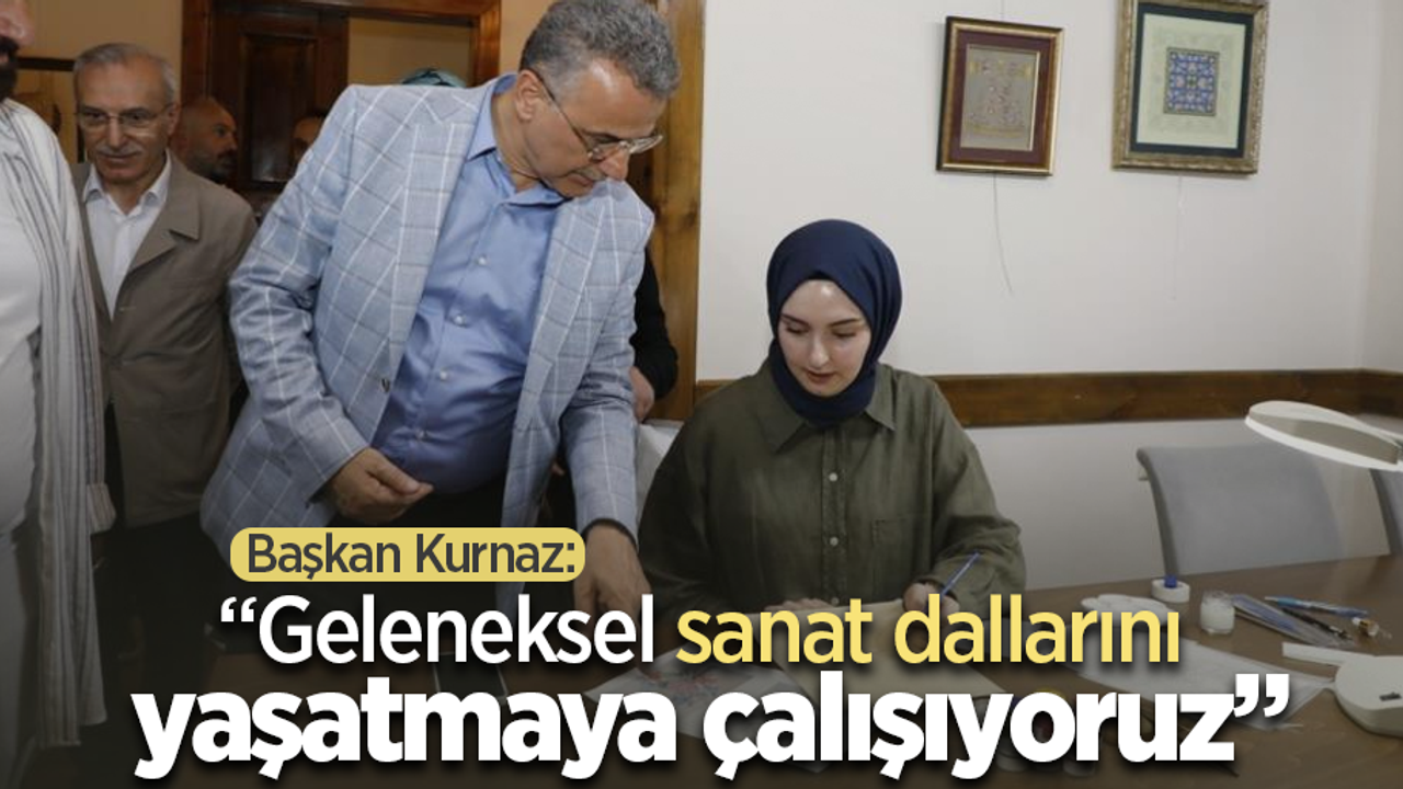Başkan Kurnaz: “Geleneksel sanat dallarını yaşatmaya çalışıyoruz”