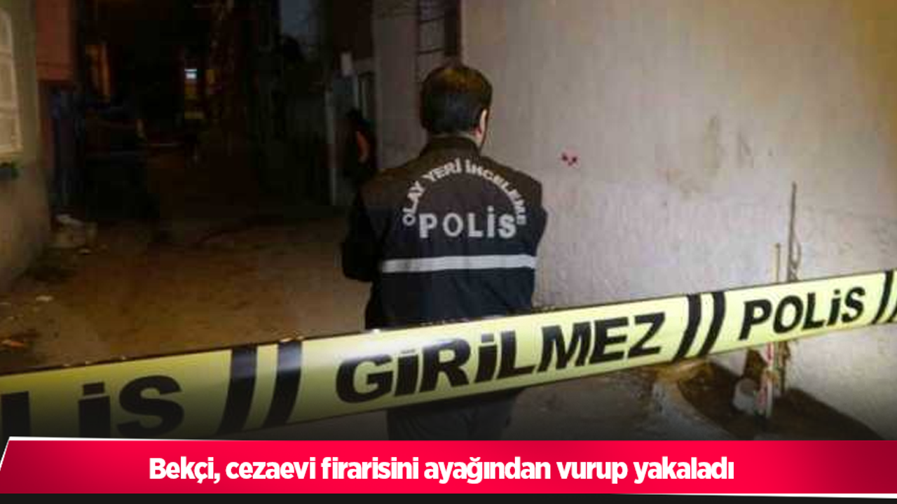 Bekçi, cezaevi firarisini ayağından vurup yakaladı