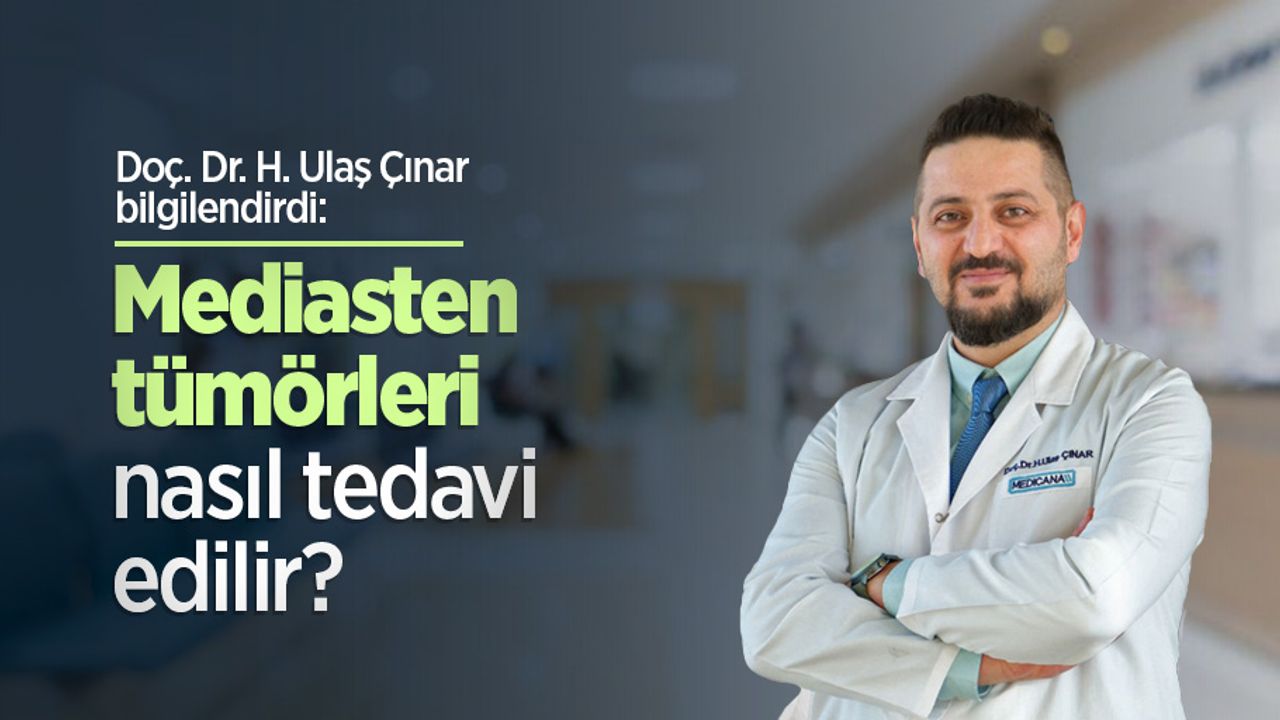 Doç. Dr. H. Ulaş Çınar bilgilendirdi: Mediasten tümörleri nasıl tedavi edilir?