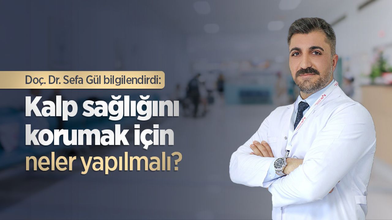 Doç. Dr. Sefa Gül bilgilendirdi: Kalp sağlığını korumak için neler yapılmalı?