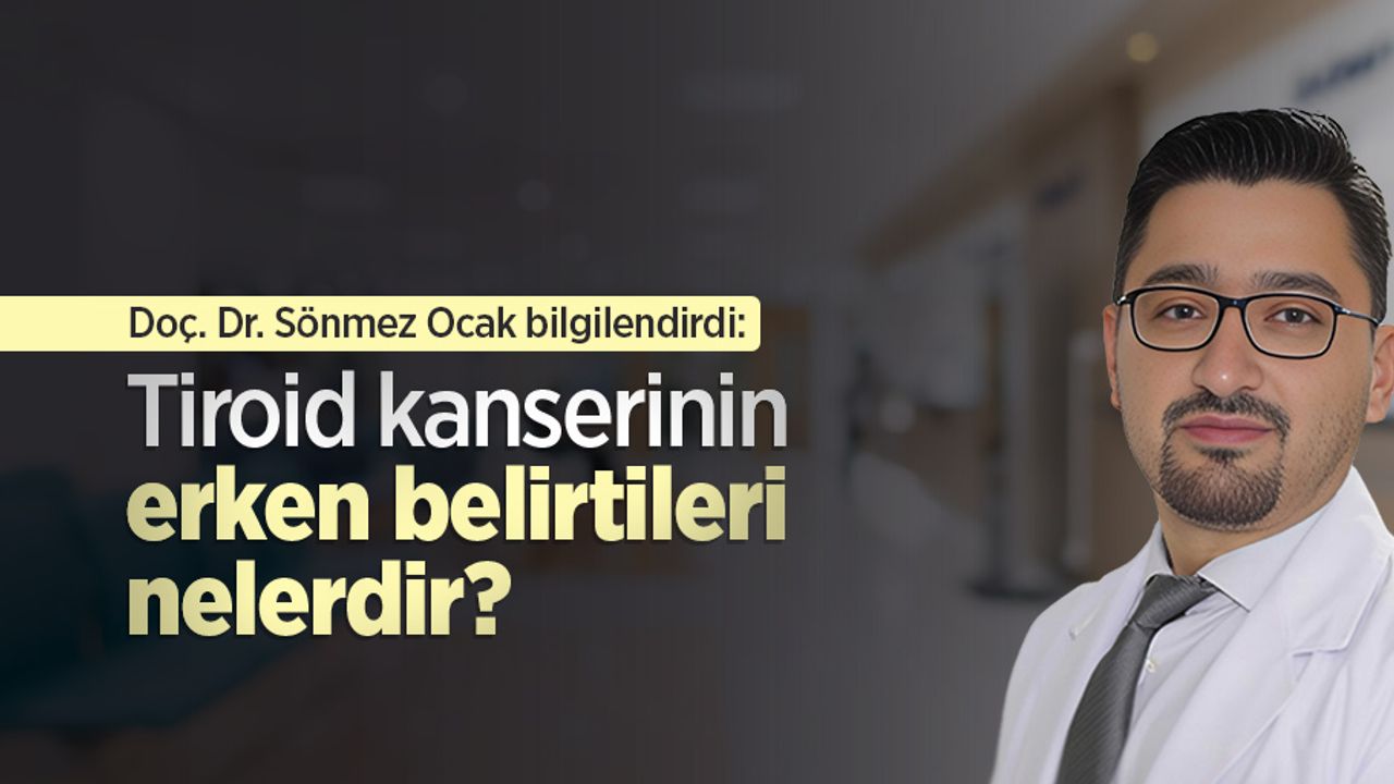 Doç. Dr. Sönmez Ocak bilgilendirdi: Tiroid kanserinin erken belirtileri nelerdir?