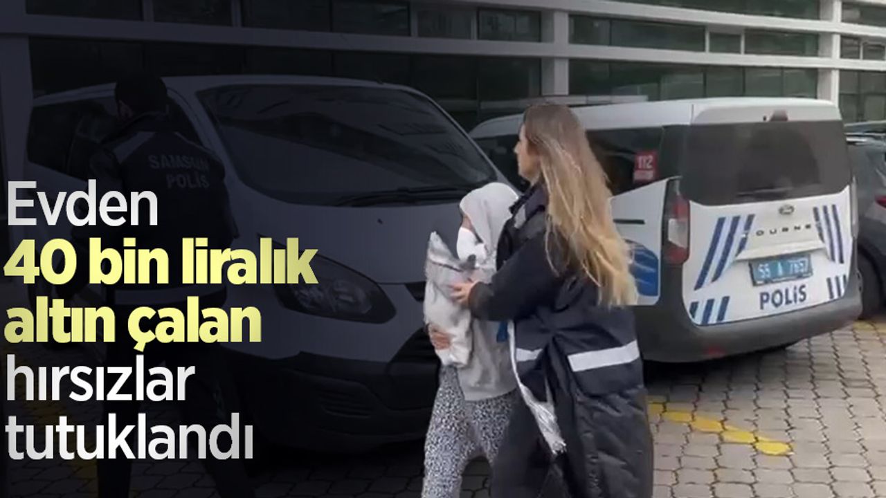 Evden 40 bin liralık altın çalan hırsızlar tutuklandı