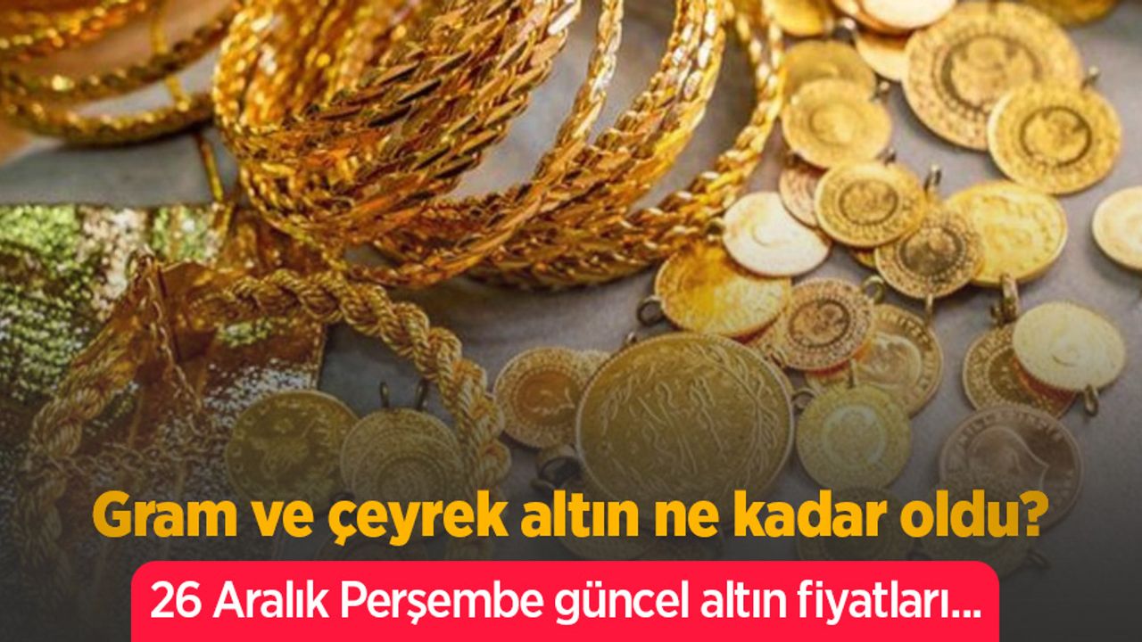 Gram ve çeyrek altın ne kadar oldu? 26 Aralık Perşembe güncel altın fiyatları... 