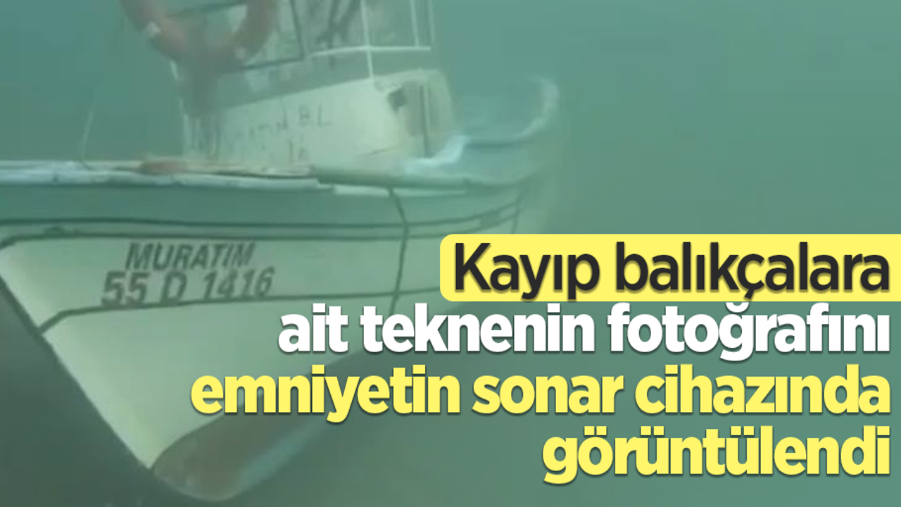 Kayıp balıkçalara ait teknenin fotoğrafını emniyetin sonar cihazında görüntülendi