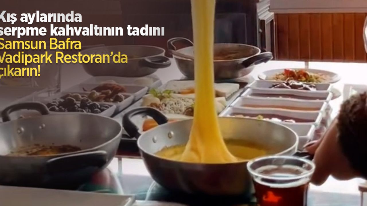 Kış aylarında serpme kahvaltının tadını Samsun Bafra Vadipark Restoran’da çıkarın!