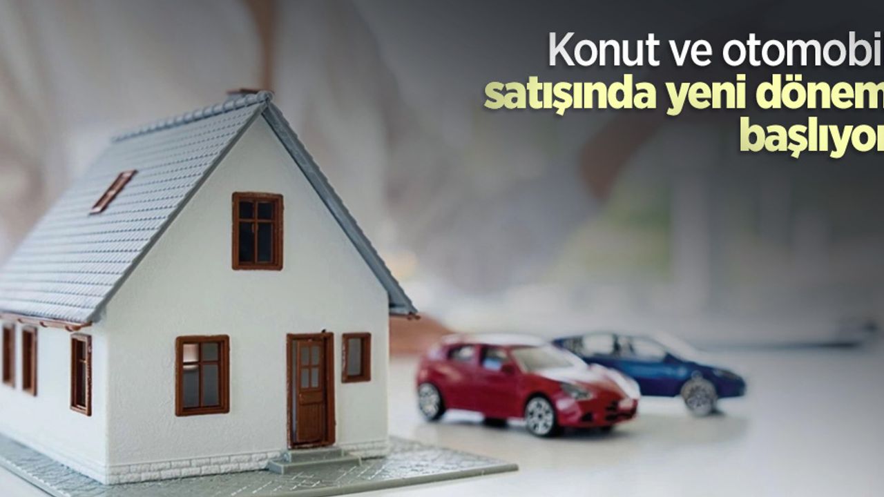 Konut ve otomobil satışında yeni dönem başlıyor