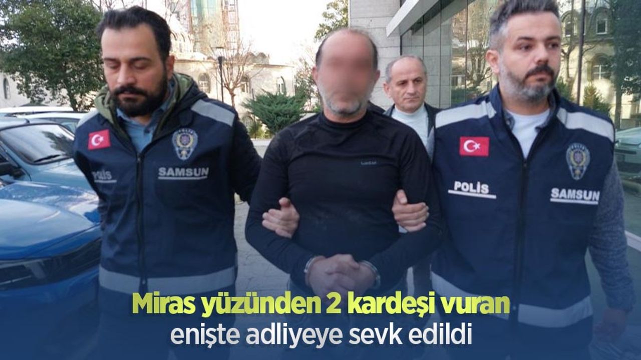 Miras yüzünden 2 kardeşi vuran enişte adliyeye sevk edildi