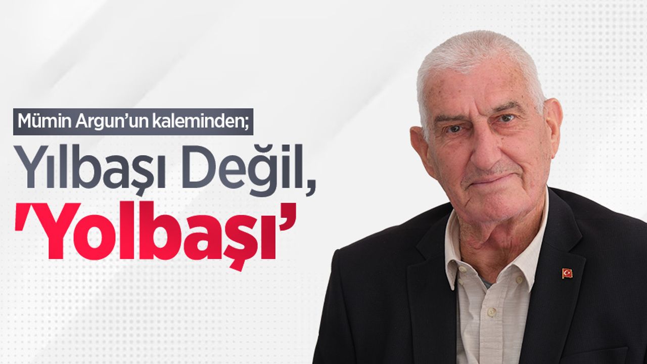 Mümin Argun kaleminden; Yılbaşı Değil, 'Yolbaşı’