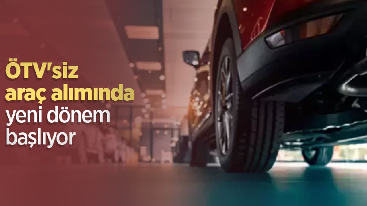 ÖTV'siz araç alımında yeni dönem başlıyor