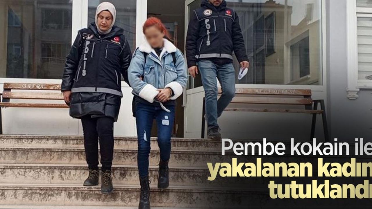 Pembe kokain ile yakalanan kadın tutuklandı