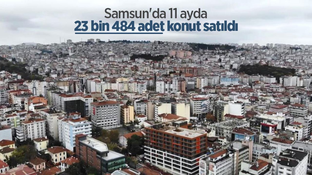 Samsun'da 11 ayda 23 bin 484 adet konut satıldı