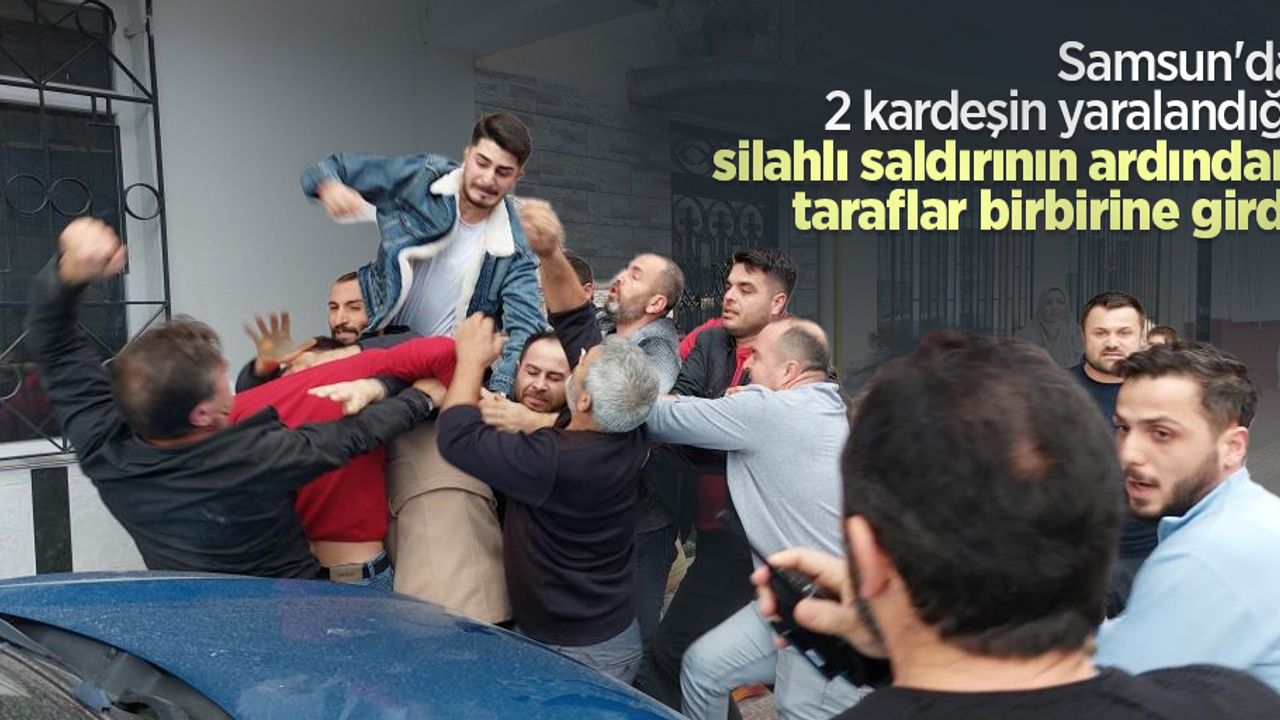 Samsun'da 2 kardeşin yaralandığı silahlı saldırının ardından taraflar birbirine girdi