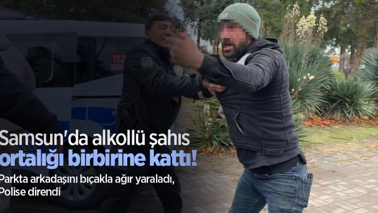 Samsun'da alkollü şahıs ortalığı birbirine kattı! Parkta arkadaşını bıçakla ağır yaraladı, polise direndi