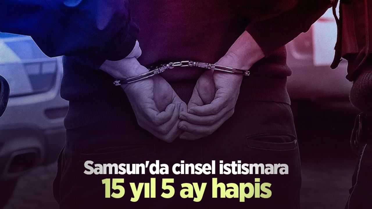 Samsun'da cinsel istismara 15 yıl 5 ay hapis