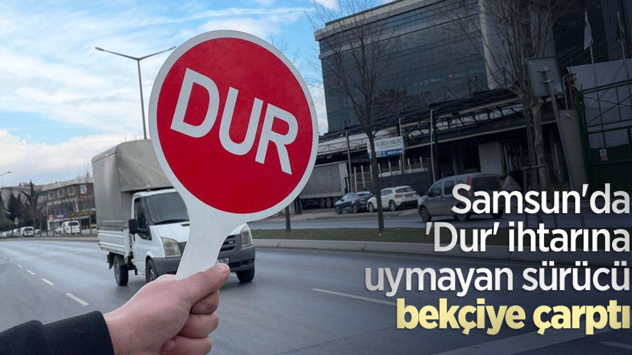 Samsun'da 'Dur' ihtarına uymayan sürücü bekçiye çarptı