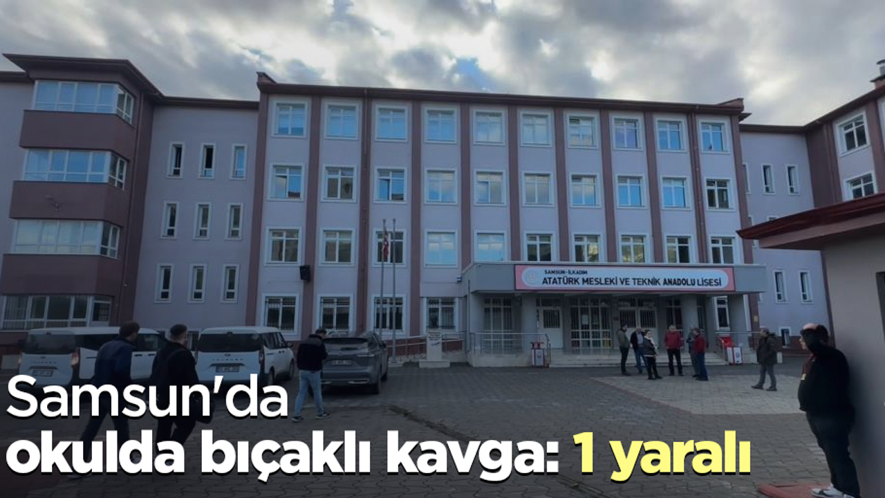 Samsun'da okulda bıçaklı kavga: 1 yaralı