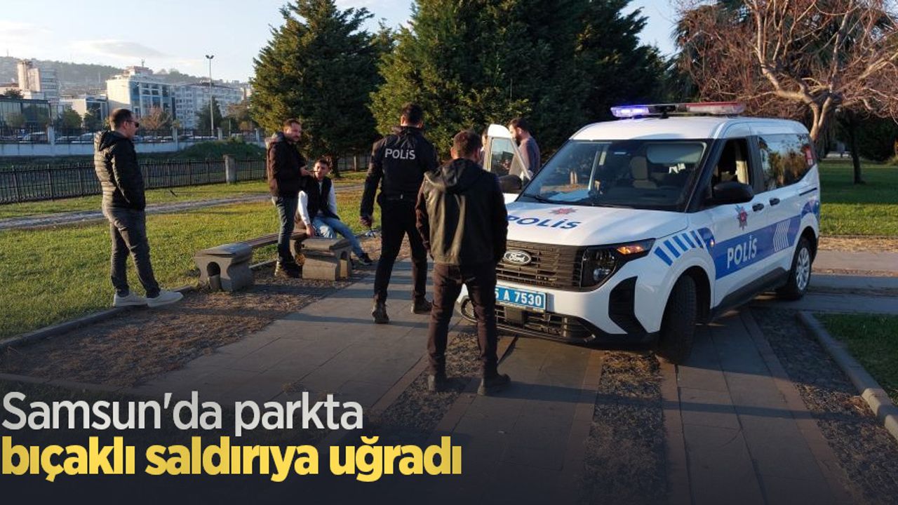 Samsun'da parkta bıçaklı saldırıya uğradı