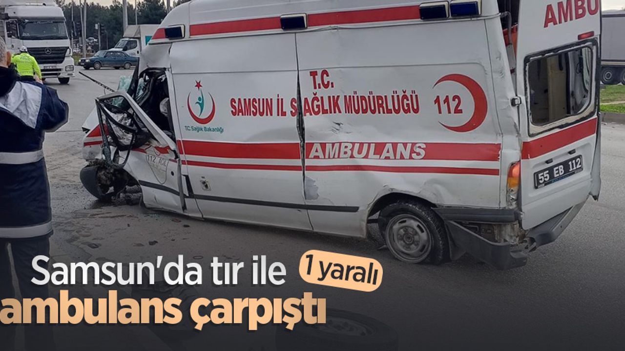 Samsun'da tır ile ambulans çarpıştı; 1 yaralı
