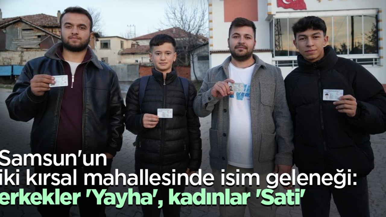 Samsun'un iki kırsal mahallesinde isim geleneği: erkekler 'Yayha',kadınlar 'Sati'