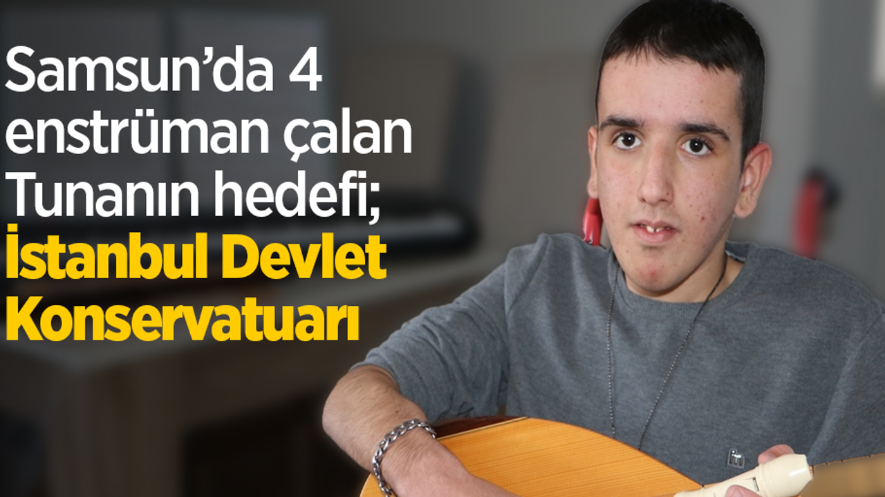Samsun’da 4 enstrüman çalan engelli tunanın hedefi; İstanbul devlet konservatuarı