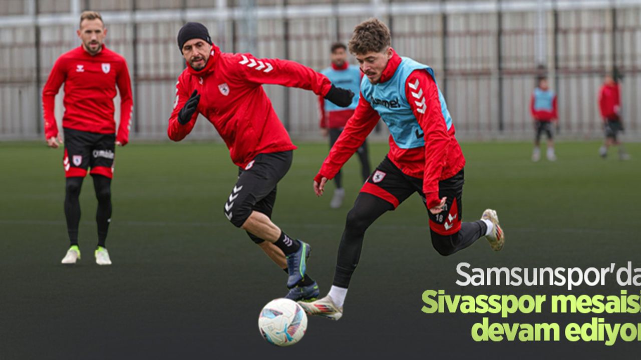 Samsunspor'da  Sivasspor mesaisi devam ediyor