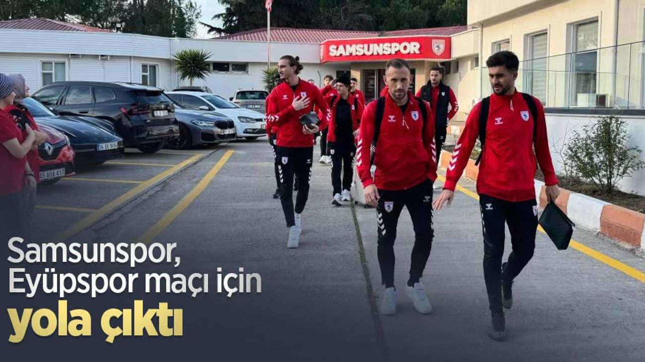 Samsunspor, Eyüpspor maçı için yola çıktı