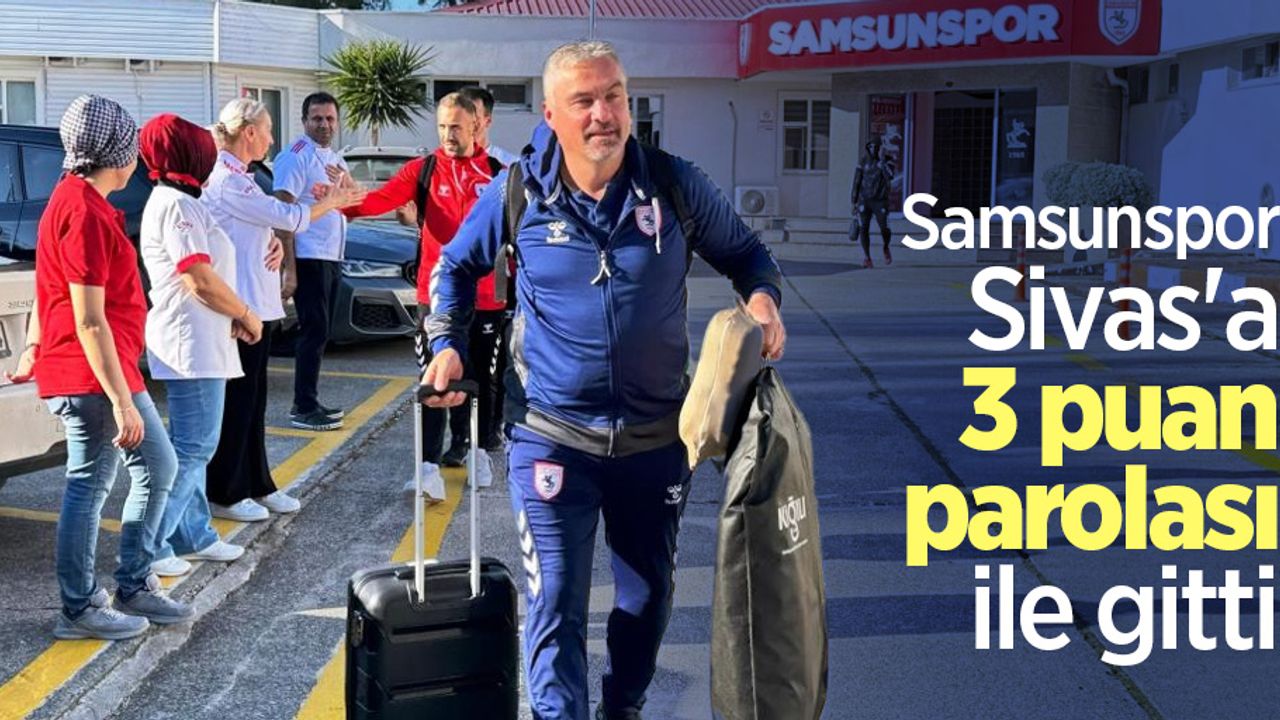 Samsunspor, Sivas'a 3 puan parolası ile gitti