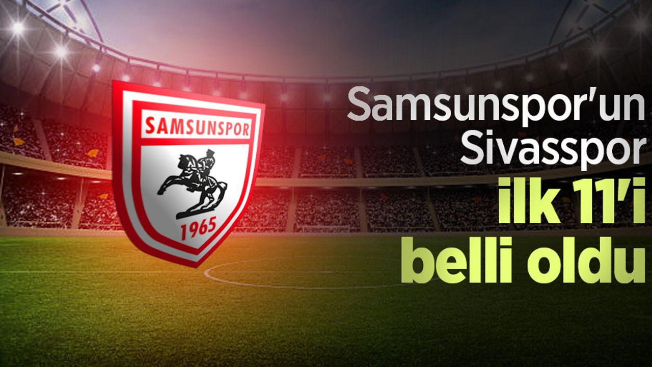 Samsunspor'un Sivasspor ilk 11'i belli oldu