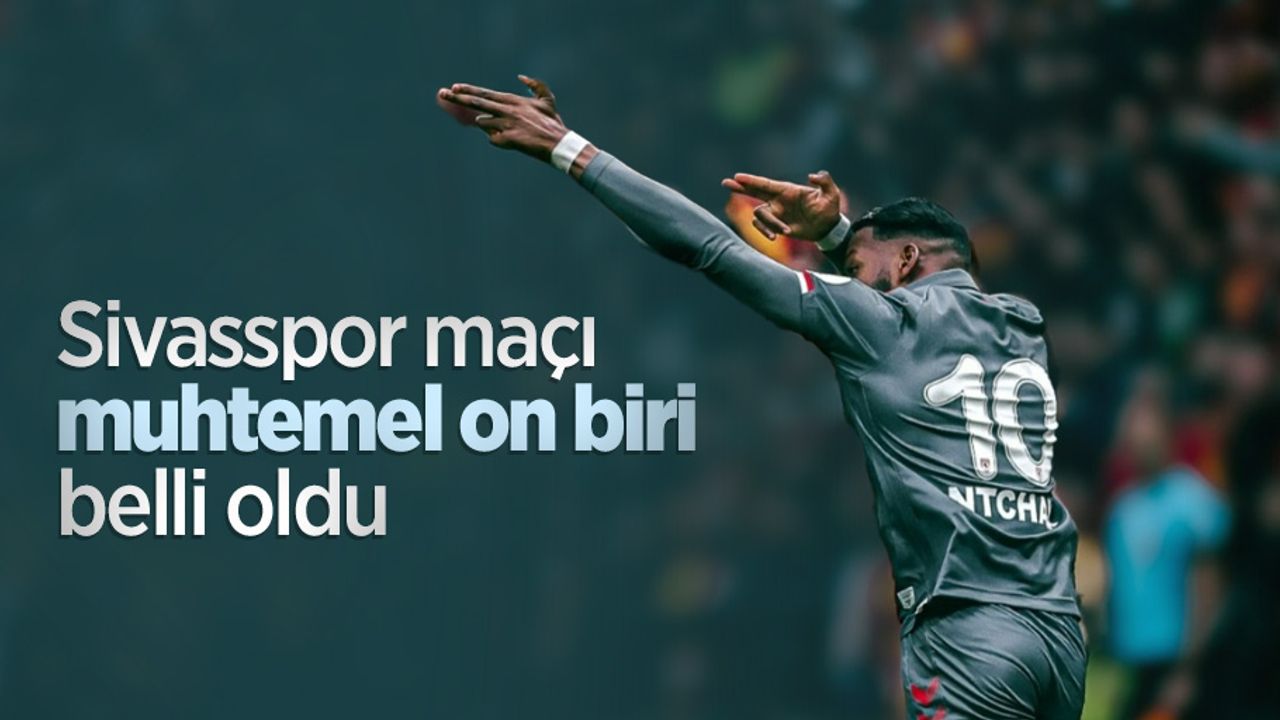 Sivasspor maçı muhtemel on biri  belli oldu 