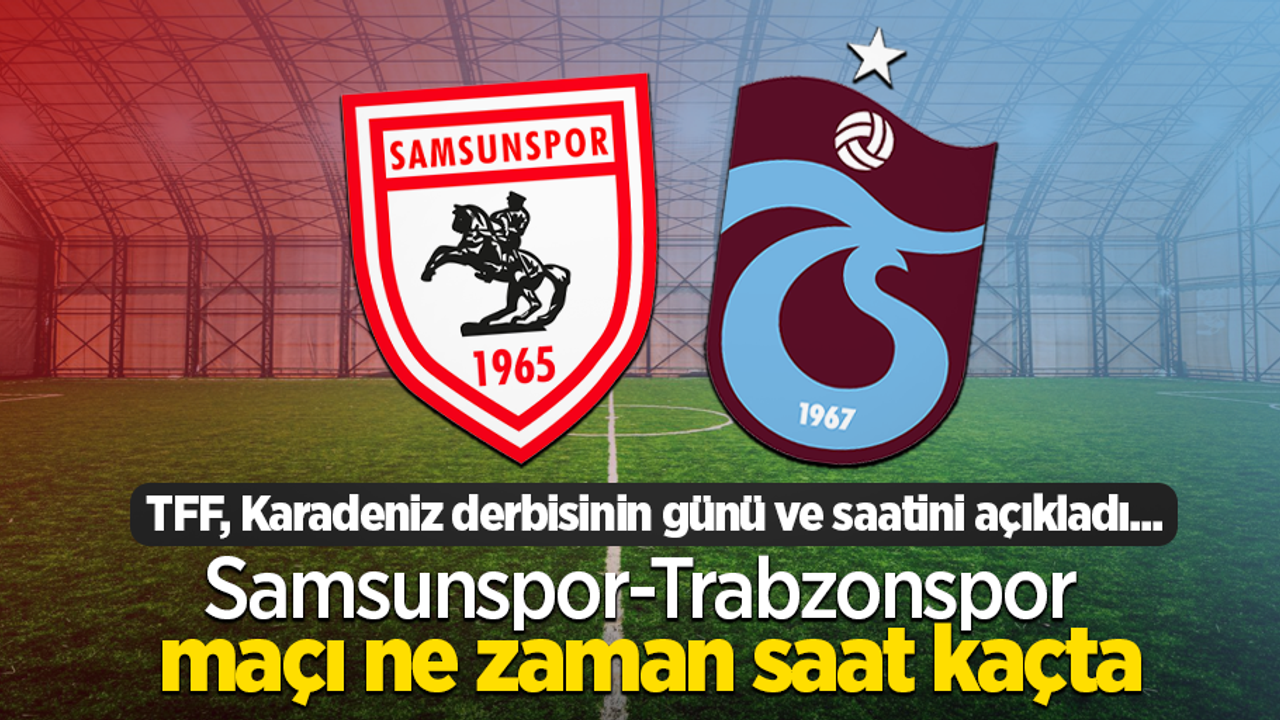 TFF, Karadeniz derbisinin günü ve saatini açıkladı ...  Samsunspor-Trabzonspor  maçı ne zaman saat kaçta