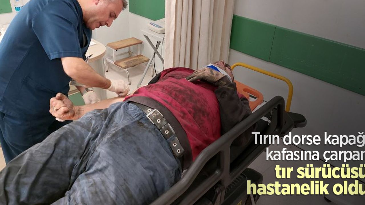 Tırın dorse kapağı kafasına çarpan tır sürücüsü hastanelik oldu