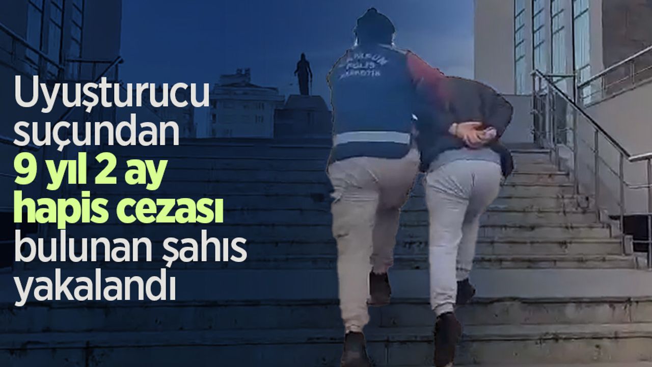 Uyuşturucu suçundan 9 yıl 2 ay hapis cezası bulunan şahıs yakalandı