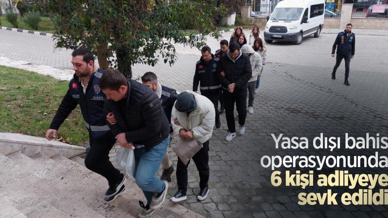Yasa dışı bahis operasyonunda 6 kişi adliyeye sevk edildi