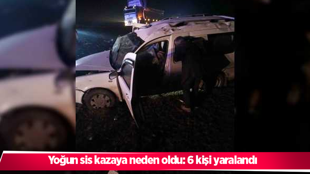 yoğun sis kazaya neden oldu: 6 kişi yaralandı
