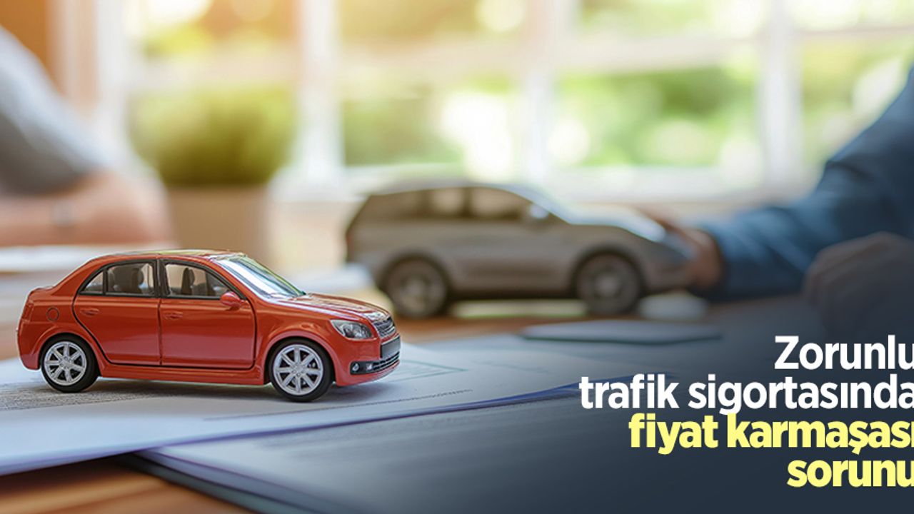 Zorunlu trafik sigortasında fiyat karmaşası sorunu
