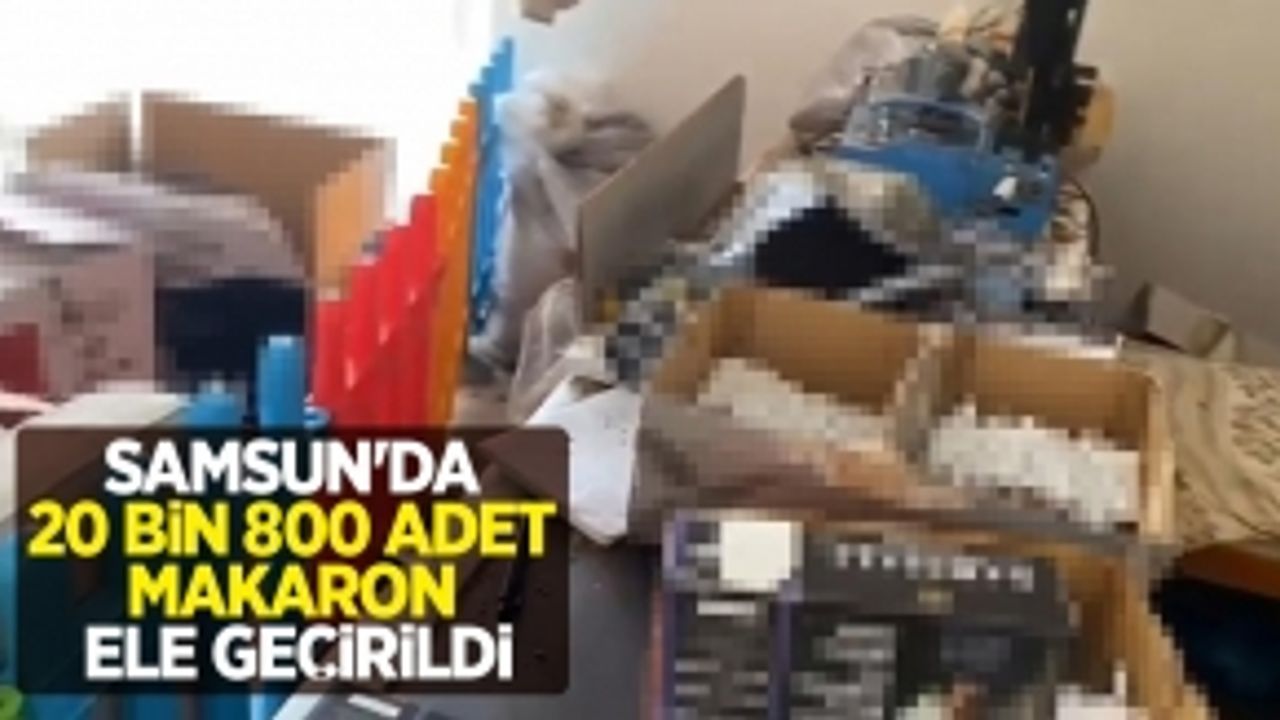 Samsun'da 20 bin 800 adet makaron ele geçirildi