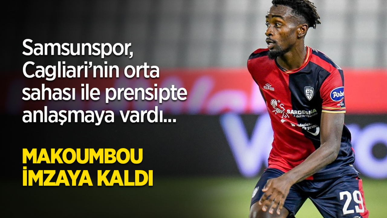 Samsunspor, Cagliari’nin orta sahası ile prensipte anlaşmaya vardı... MAKOUMBOU İMZAYA KALDI